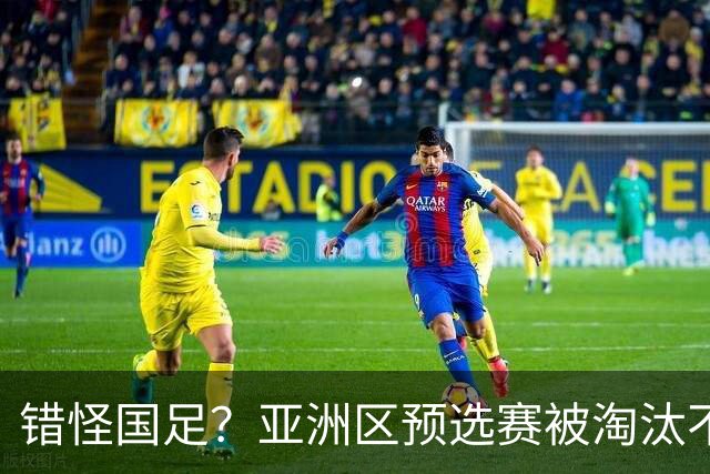 错怪国足？亚洲区预选赛被淘汰不冤！同组4对手世界杯首战均不败